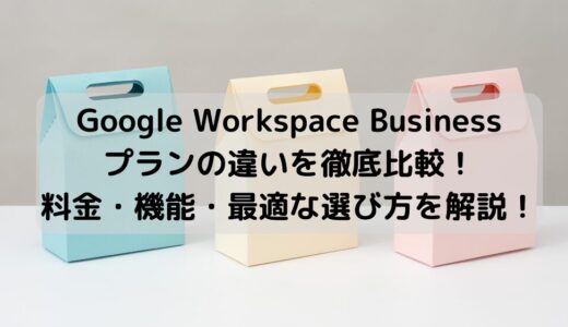 Google Workspace Businessプランの違いを徹底比較！料金・機能・最適な選び方を解説！