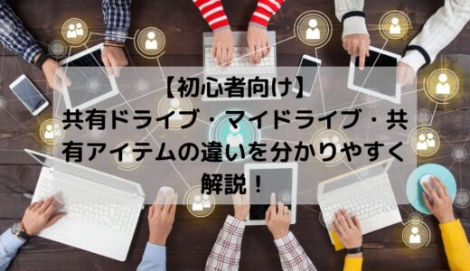 【初心者向け】共有ドライブ・マイドライブ・共有アイテムの違いを分かりやすく解説！