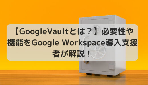 Google Workspaceのセキュリティ強化に！Google Vaultの必要性を解説！