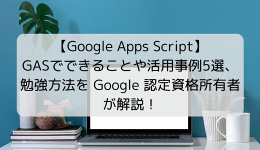 【Google Apps Script】GASでできること・活用事例5選・勉強法を解説！