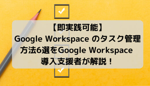 【業務効率化】Google Workspaceを活用したタスク管理方法6選を解説！