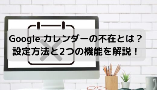 【簡単】Googleカレンダーで不在を知らせる方法！2つの機能と設定手順