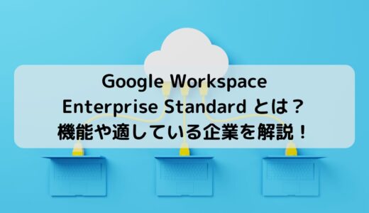 Google Workspace Enterprise Standard の機能や導入事例を解説！