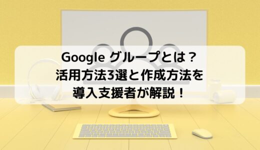 Google グループの活用方法3選と作成方法を解説！