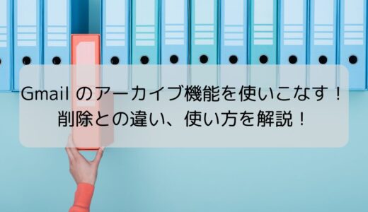 Gmail のアーカイブ機能を使いこなす！削除との違い、使い方を解説！