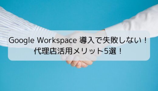 Google Workspace 導入で失敗しない！代理店活用メリット5選！